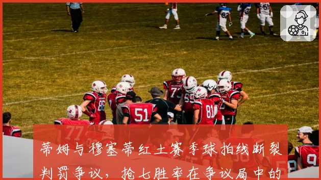 蒂姆与穆塞蒂红土赛季球拍线断裂判罚争议，抢七胜率在争议局中的表现对比