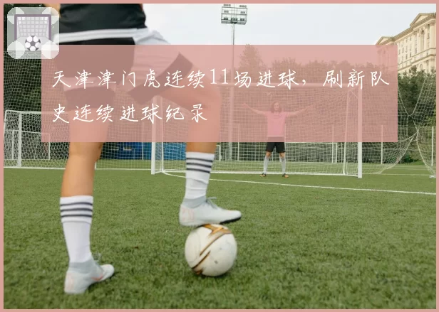 天津津门虎连续11场进球,刷新队史连续进球纪录