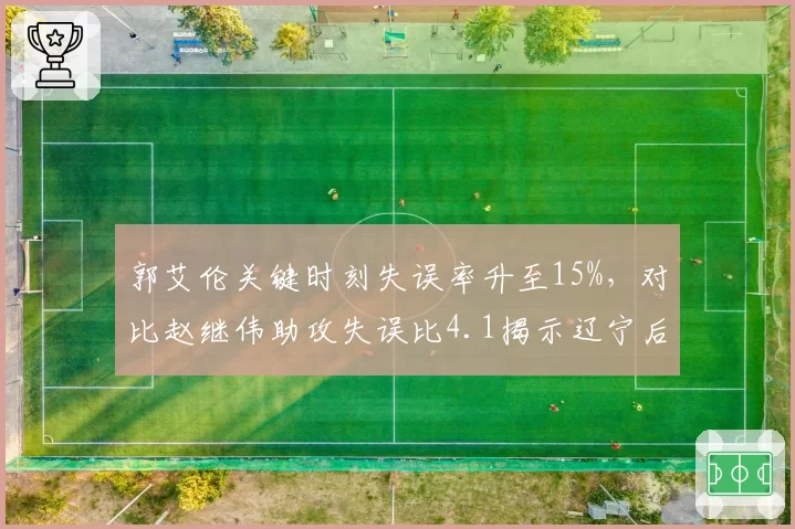 郭艾伦关键时刻失误率升至15%，对比赵继伟助攻失误比4.1揭示辽宁后场稳定性差距
