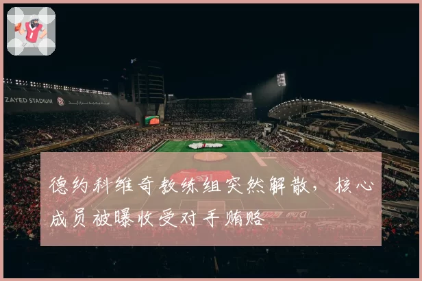 德约科维奇教练组突然解散，核心成员被曝收受对手贿赂