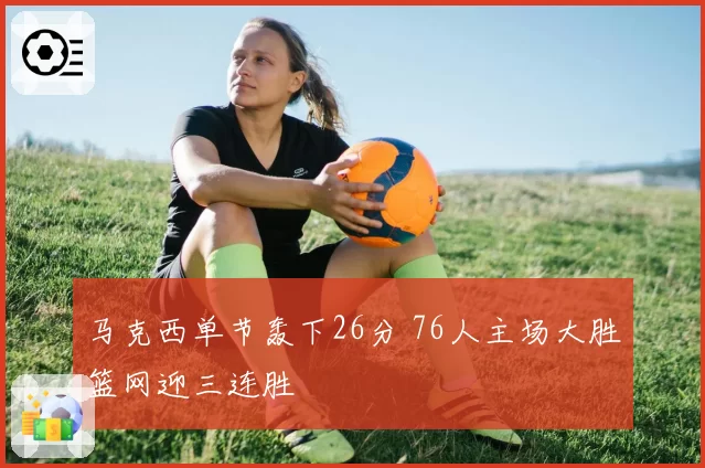 马克西单节轰下26分 76人主场大胜篮网迎三连胜