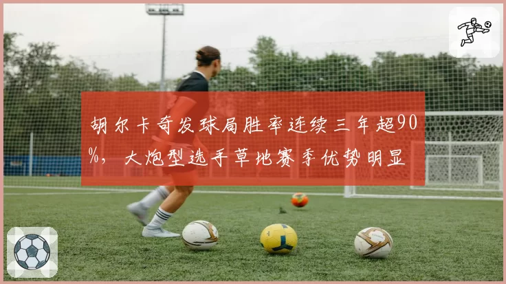 胡尔卡奇发球局胜率连续三年超90%，大炮型选手草地赛季优势明显