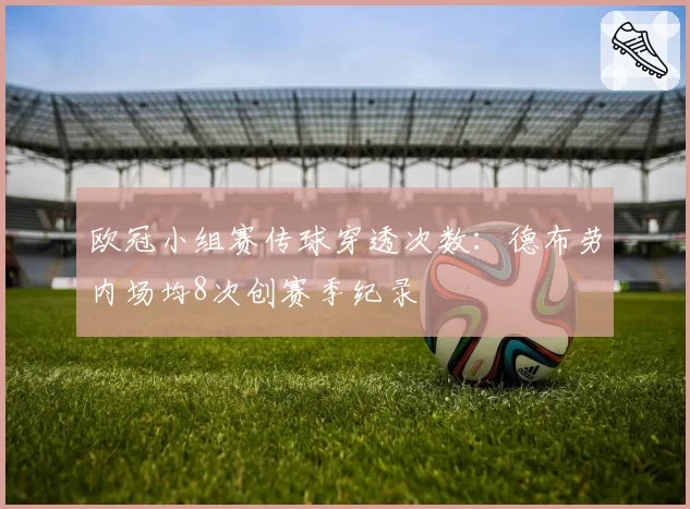 欧冠小组赛传球穿透次数：德布劳内场均8次创赛季纪录