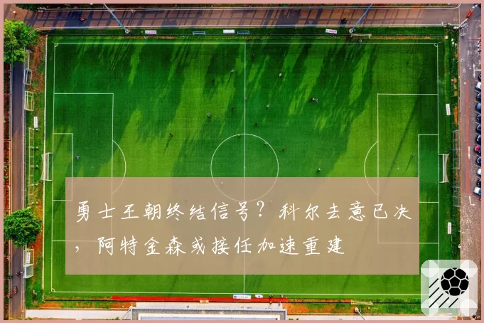 勇士王朝终结信号？科尔去意已决，阿特金森或接任加速重建