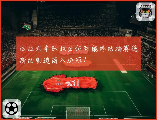 法拉利车队积分何时能终结梅赛德斯的制造商八连冠？