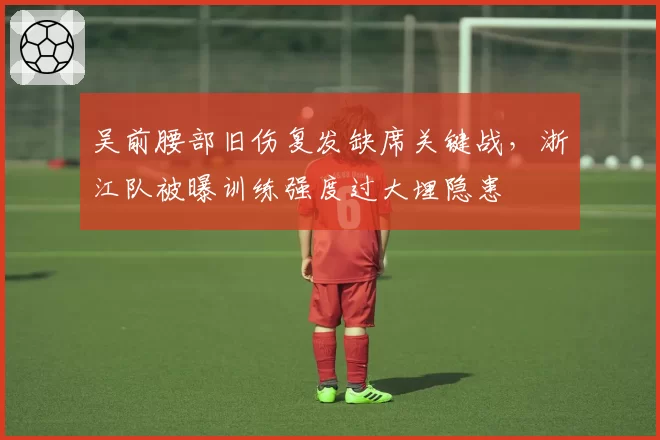 吴前腰部旧伤复发缺席关键战，浙江队被曝训练强度过大埋隐患