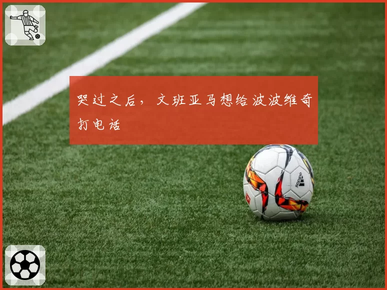 哭过之后,文班亚马想给波波维奇打电话