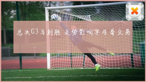总决G3马刺胜 走势影响字母哥交易
