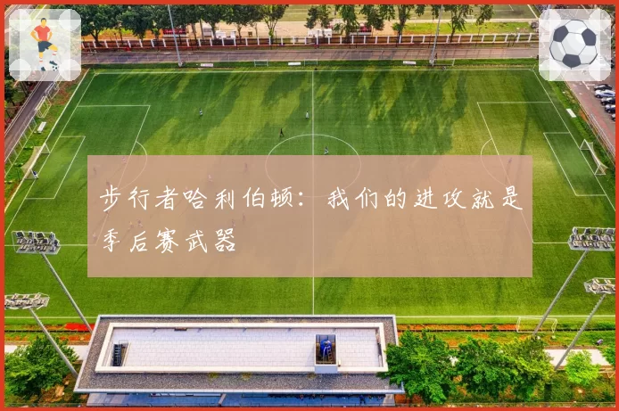 步行者哈利伯顿:我们的进攻就是季后赛武器