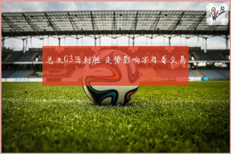 总决G3马刺胜 走势影响字母哥交易