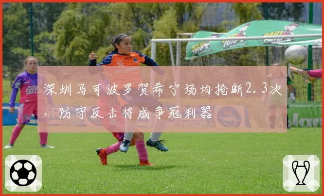 深圳马可波罗贺希宁场均抢断2.3次，防守反击将成争冠利器