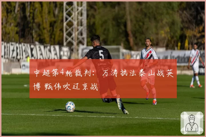 中超第4轮裁判:万涛执法泰山战英博 甄伟吹辽京战