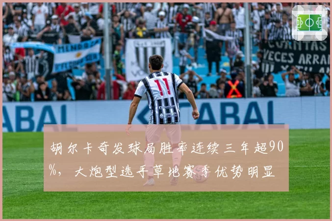 胡尔卡奇发球局胜率连续三年超90%，大炮型选手草地赛季优势明显