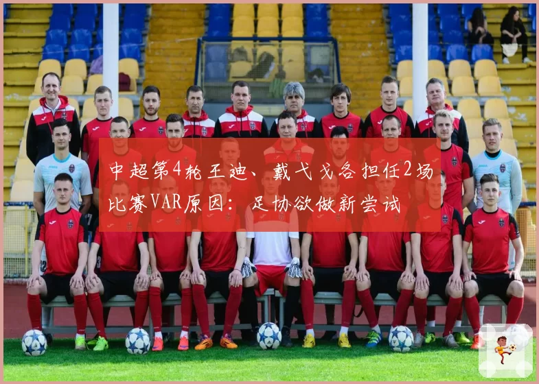 中超第4轮王迪、戴弋戈各担任2场比赛VAR原因:足协欲做新尝试