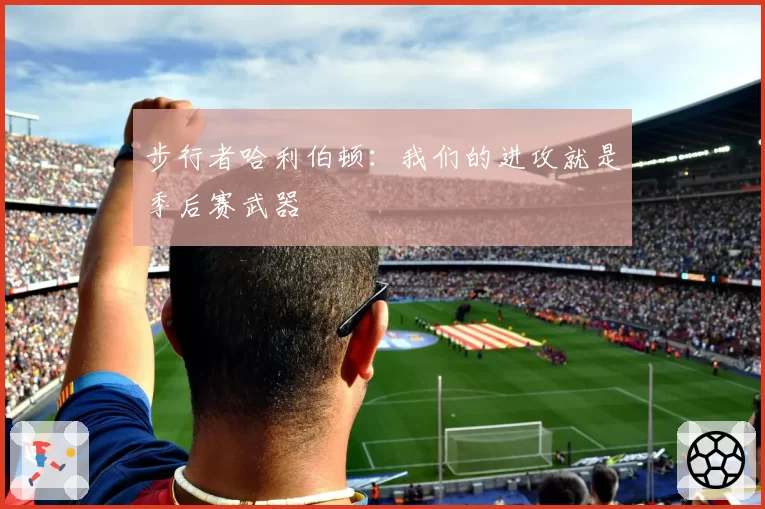 步行者哈利伯顿:我们的进攻就是季后赛武器